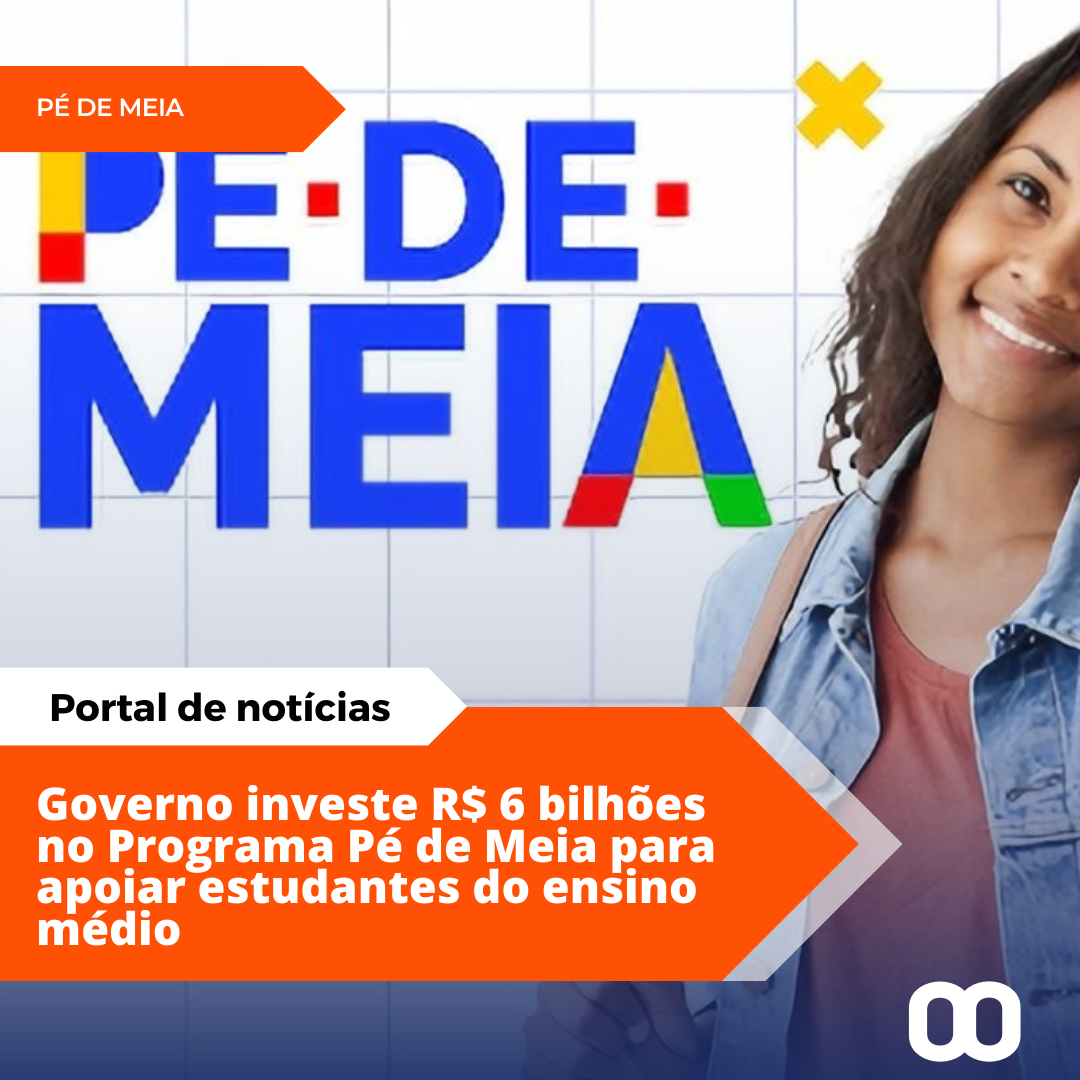 Governo investe R$ 6 bilhões no Programa Pé de Meia para estudantes do ensino médio.