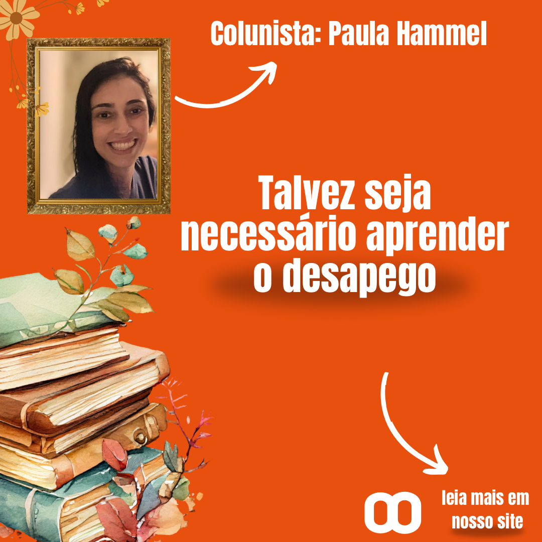 Talvez, seja necessário aprender o desapego – por Paula Hammel