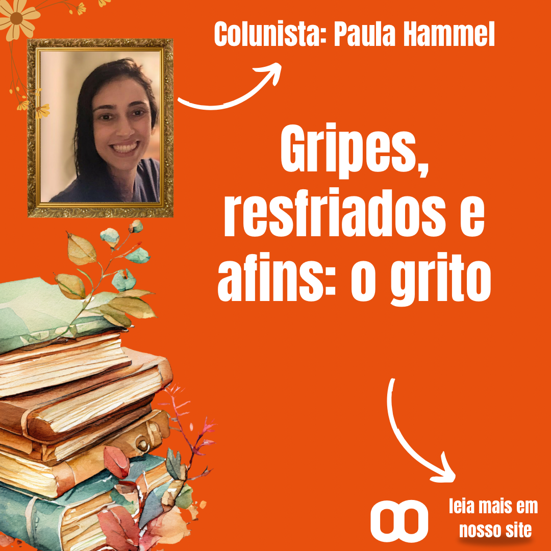 Gripes, resfriados e afins: o grito – Por Paula Hammel