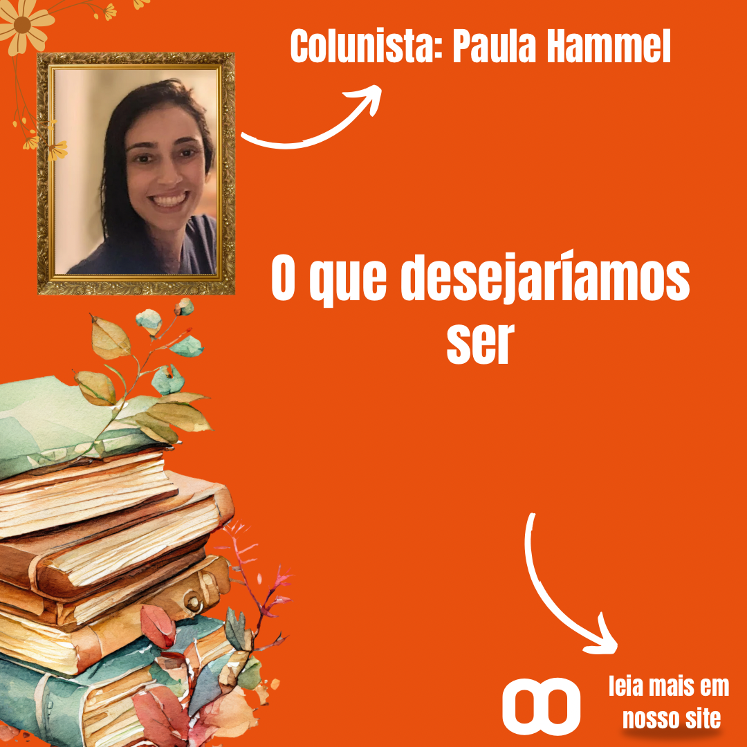 O que desejaríamos ser – Por Paula Hammel