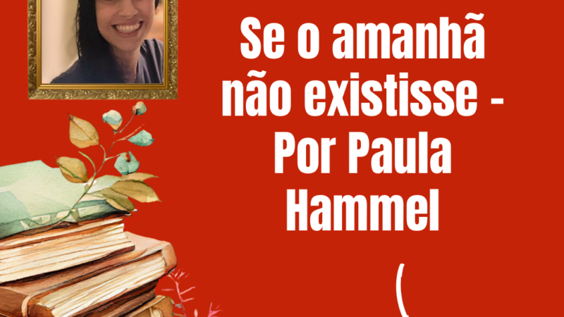 Se o amanhã não existisse – Por Paula Hammel