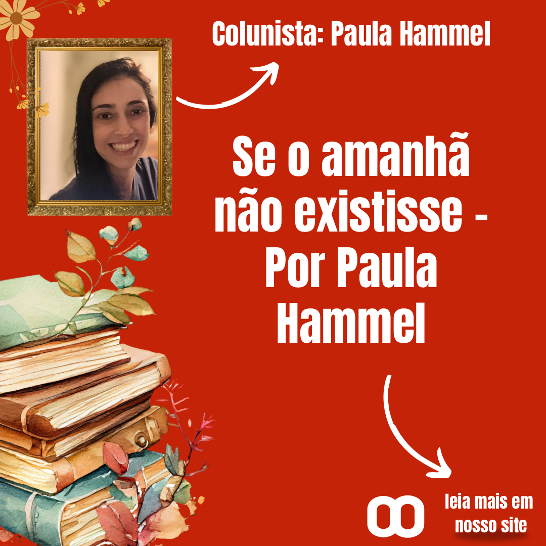 Se o amanhã não existisse – Por Paula Hammel