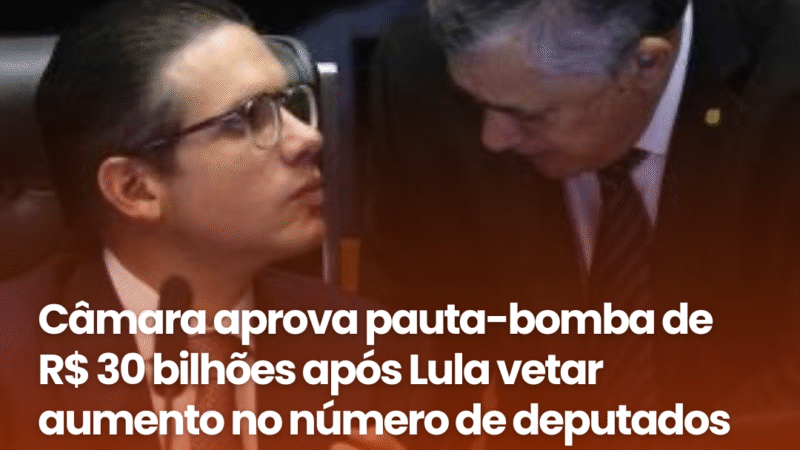 Câmara aprova pauta-bomba de R$ 30 bilhões após Lula vetar aumento no número de deputados Efeito cascata pode aumentar gastos públicos