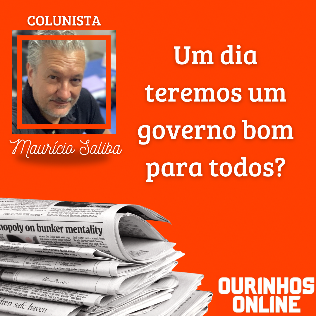 Um dia teremos um governo bom para todos? – Por Maurício Saliba