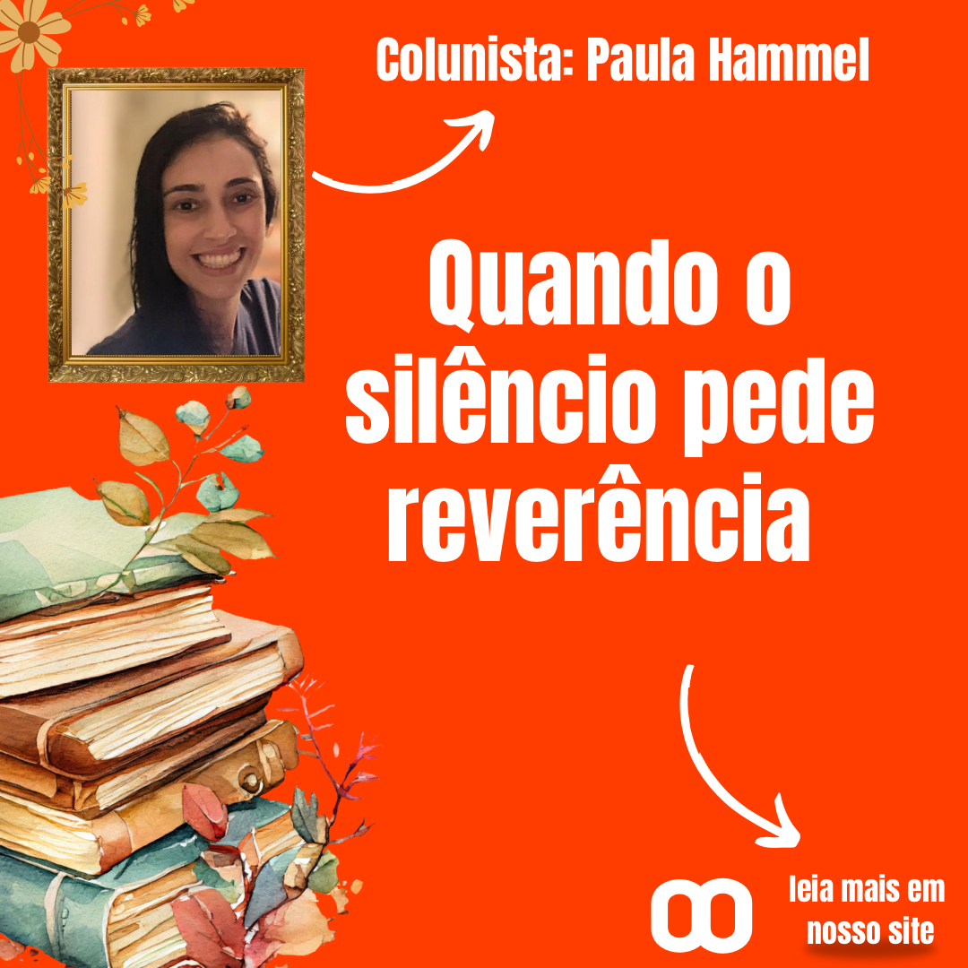 Quando o silêncio pede reverência – Por Paula Hammel