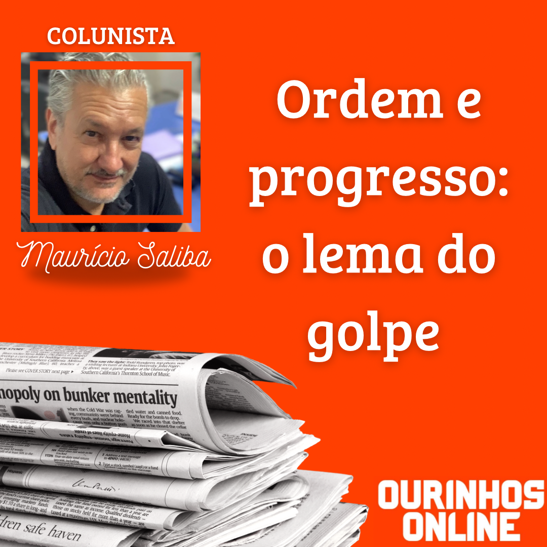 Ordem e Progresso: O lema do golpe – Por Maurício Saliba