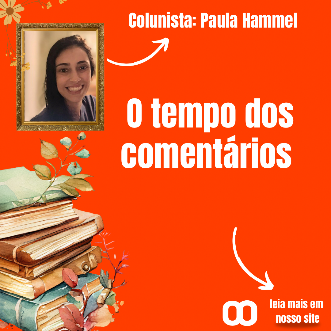 O Tempo dos Comentários – Por Paula Hammel