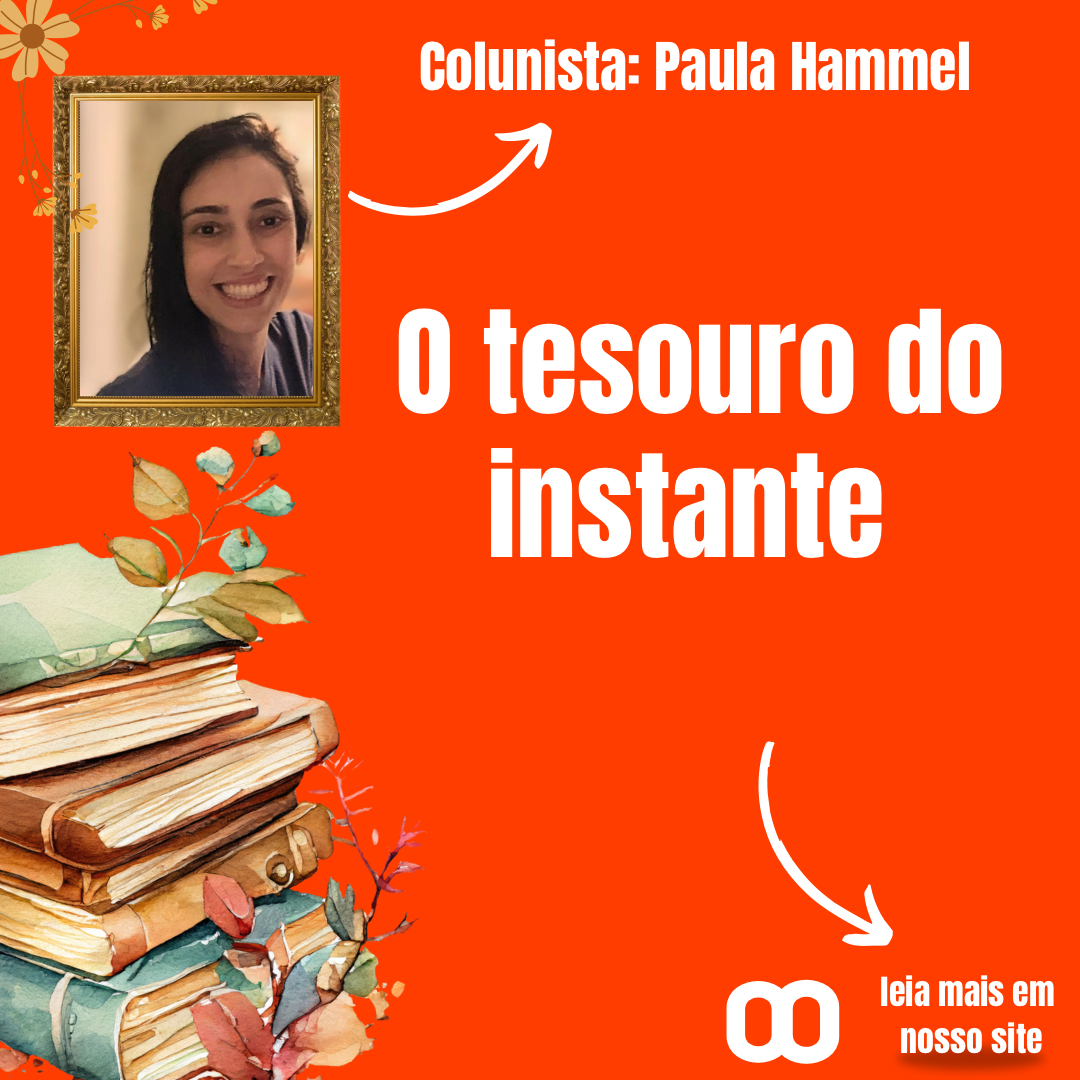 O tesouro do instante – Por Paula Hammel