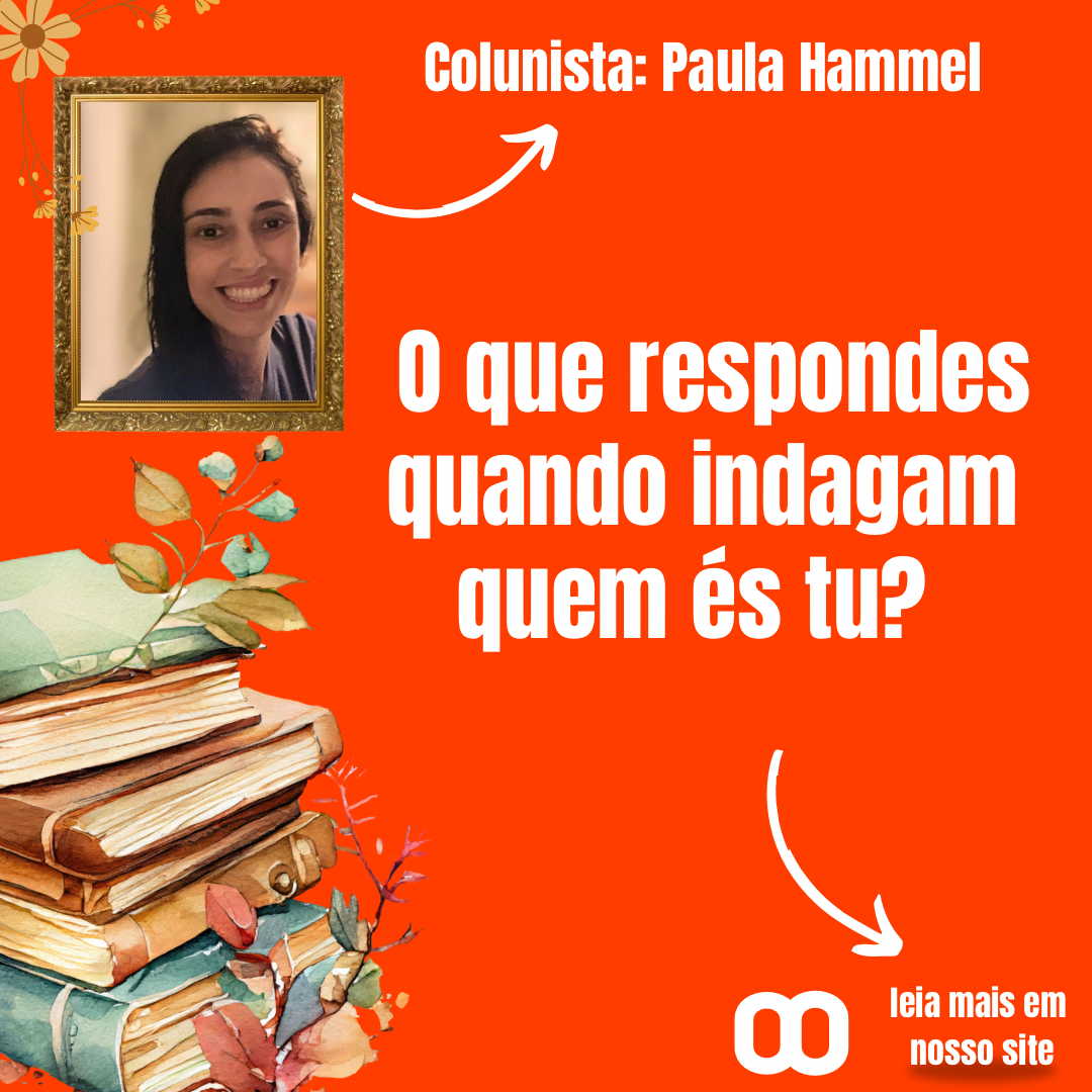 O que respondes quando indagam quem és tu? Por Paula Hammel