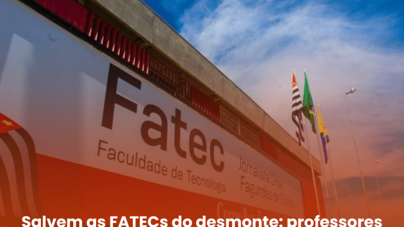 Salvem as FATECs do desmonte: professores denunciam cortes e mudanças que ameaçam a qualidade do ensino