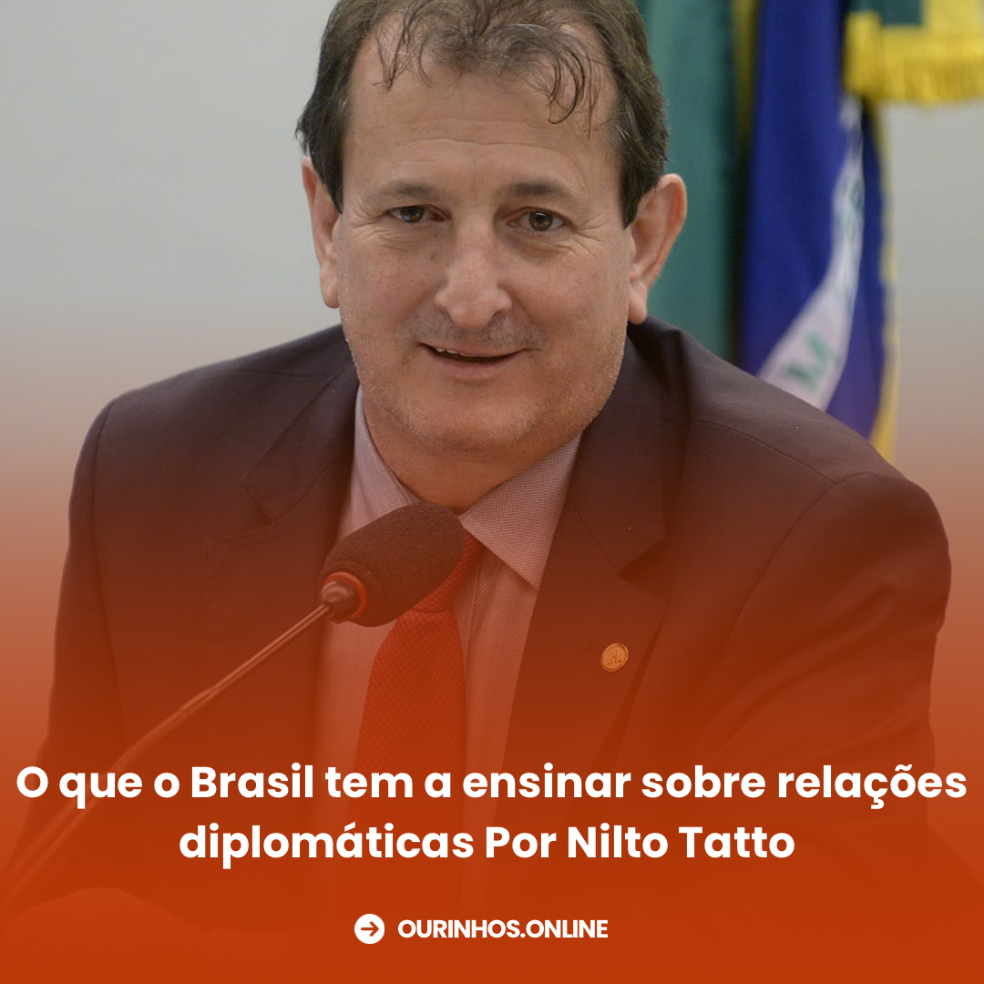 O que o Brasil tem a ensinar sobre relações diplomáticas Por Nilto Tatto