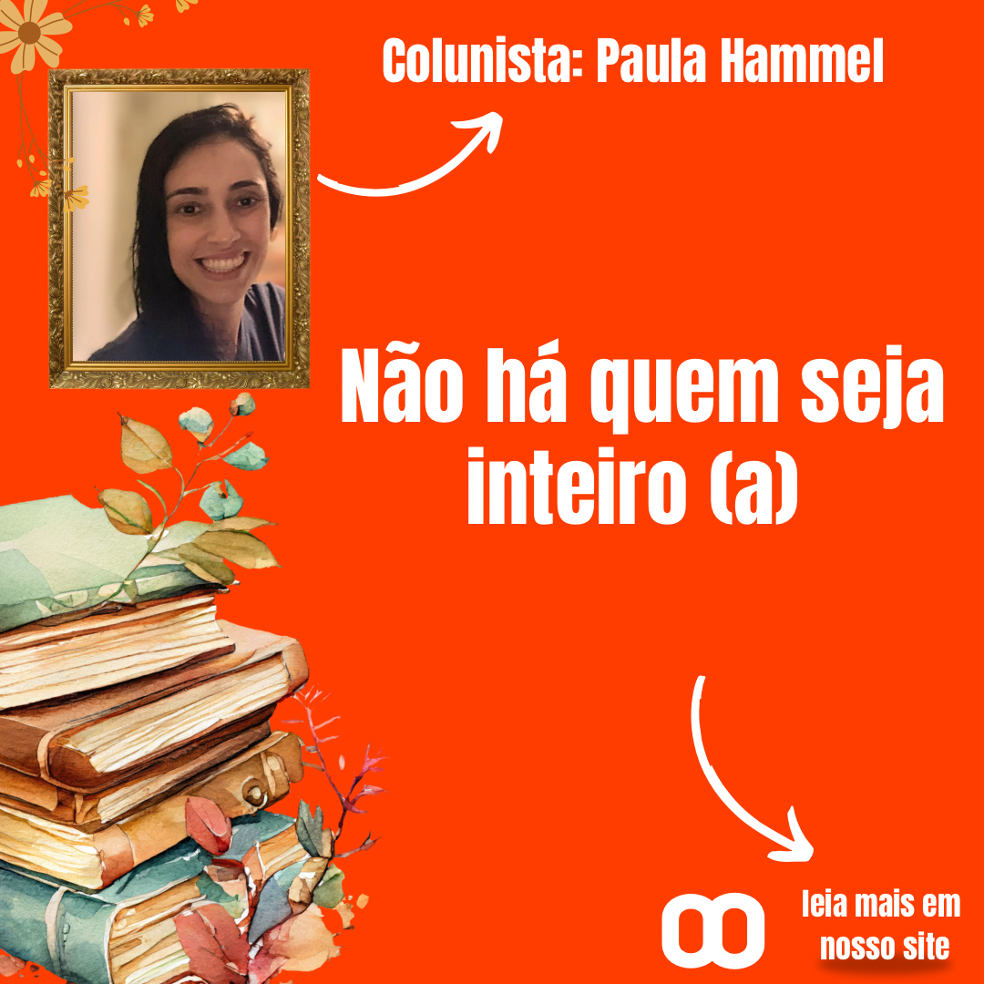 Não há quem seja inteiro (a) Por Paula Hammel