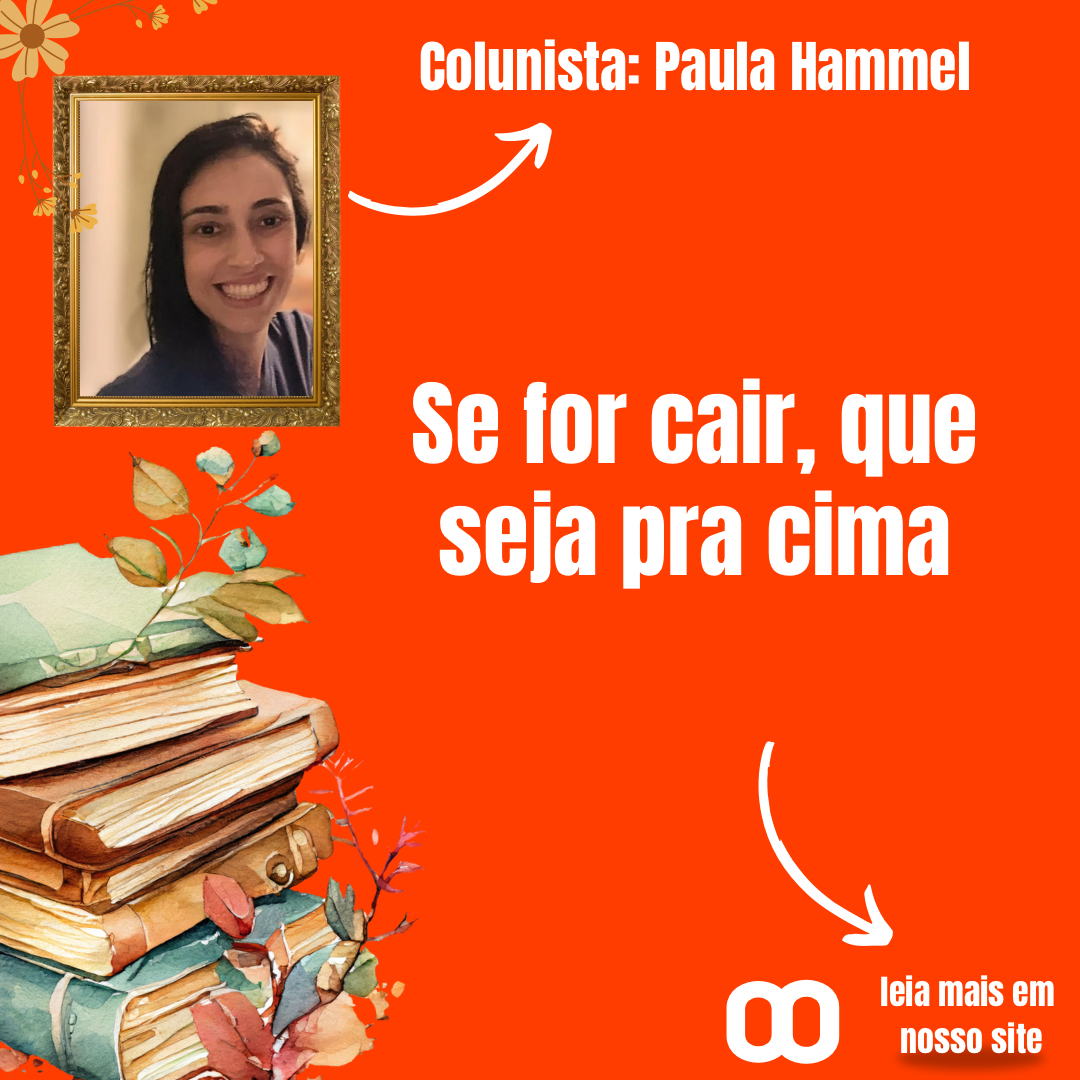 Se for cair, que seja para cima Por Paula Hammel